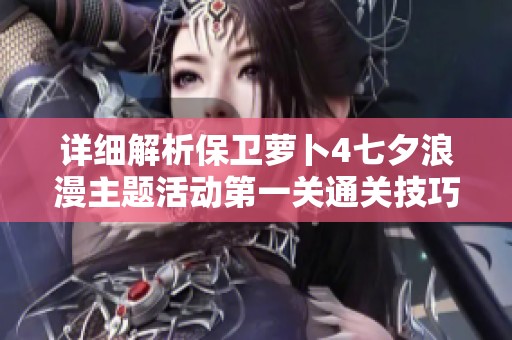 详细解析保卫萝卜4七夕浪漫主题活动第一关通关技巧与图文攻略