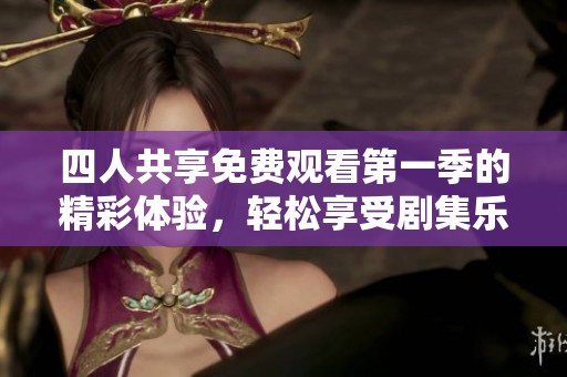 四人共享免费观看第一季的精彩体验，轻松享受剧集乐趣