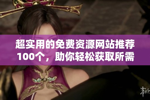 超实用的免费资源网站推荐100个，助你轻松获取所需内容