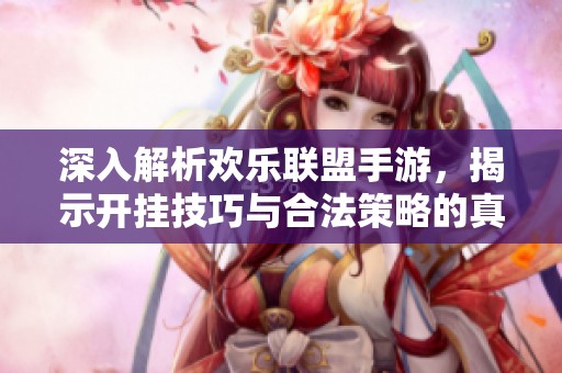 深入解析欢乐联盟手游，揭示开挂技巧与合法策略的真实情况