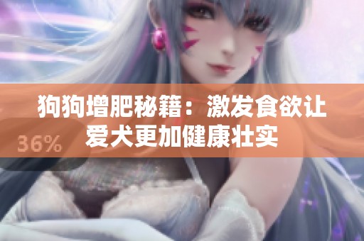 狗狗增肥秘籍：激发食欲让爱犬更加健康壮实