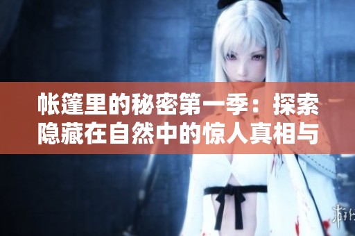 帐篷里的秘密第一季：探索隐藏在自然中的惊人真相与故事