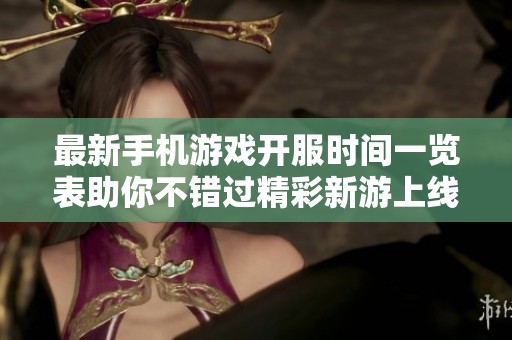 最新手机游戏开服时间一览表助你不错过精彩新游上线