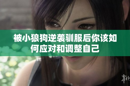被小狼狗逆袭驯服后你该如何应对和调整自己