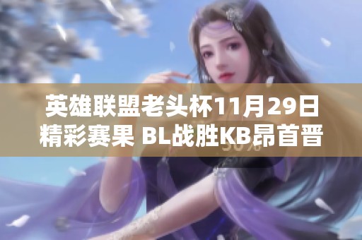 英雄联盟老头杯11月29日精彩赛果 BL战胜KB昂首晋级决赛