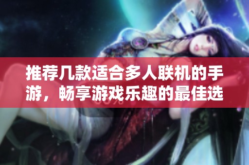 推荐几款适合多人联机的手游，畅享游戏乐趣的最佳选择