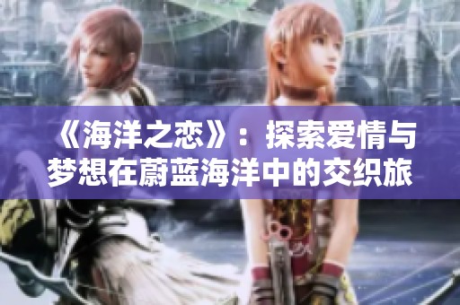 《海洋之恋》：探索爱情与梦想在蔚蓝海洋中的交织旅程