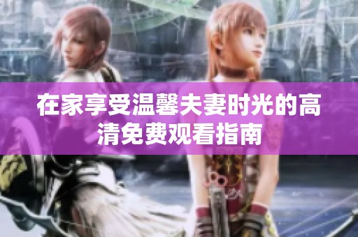 在家享受温馨夫妻时光的高清免费观看指南
