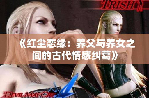 《红尘恋缘：养父与养女之间的古代情感纠葛》