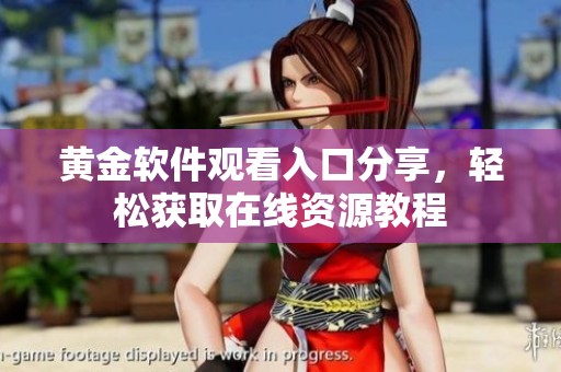 黄金软件观看入口分享，轻松获取在线资源教程