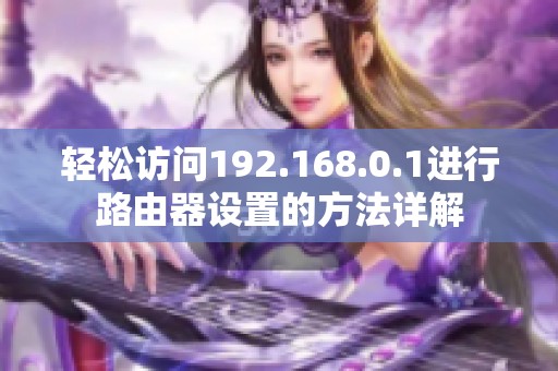 轻松访问192.168.0.1进行路由器设置的方法详解