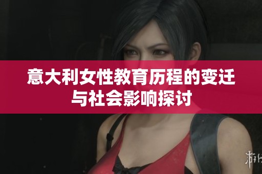 意大利女性教育历程的变迁与社会影响探讨