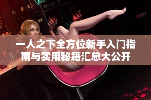 一人之下全方位新手入门指南与实用秘籍汇总大公开