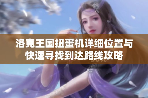 洛克王国扭蛋机详细位置与快速寻找到达路线攻略