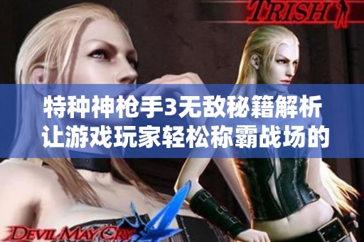 特种神枪手3无敌秘籍解析 让游戏玩家轻松称霸战场的攻略宝典