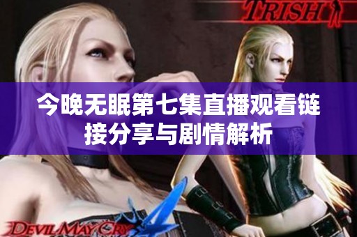 今晚无眠第七集直播观看链接分享与剧情解析