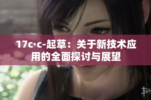 17c·c-起草：关于新技术应用的全面探讨与展望