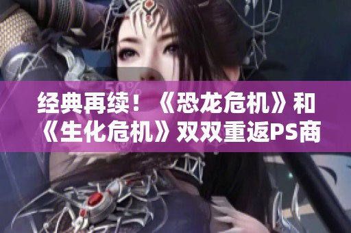 经典再续！《恐龙危机》和《生化危机》双双重返PS商店震撼玩家