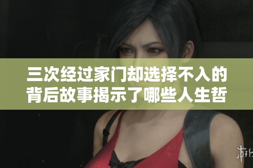 三次经过家门却选择不入的背后故事揭示了哪些人生哲理