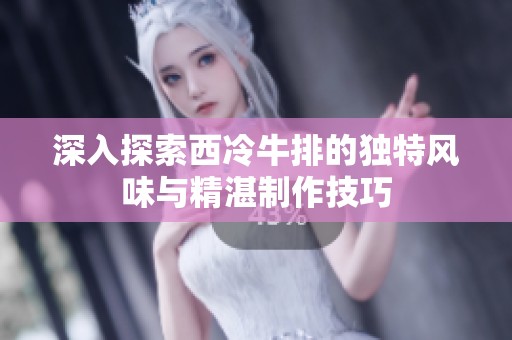 深入探索西冷牛排的独特风味与精湛制作技巧