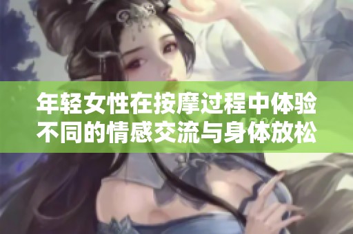 年轻女性在按摩过程中体验不同的情感交流与身体放松
