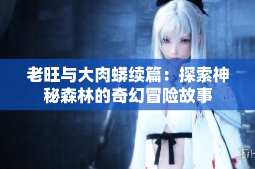 老旺与大肉蟒续篇：探索神秘森林的奇幻冒险故事