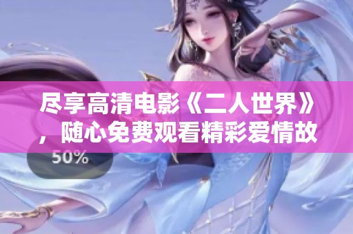 尽享高清电影《二人世界》，随心免费观看精彩爱情故事