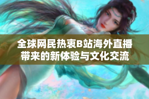 全球网民热衷B站海外直播带来的新体验与文化交流