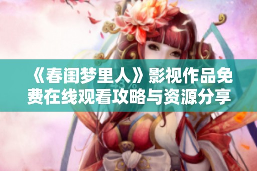 《春闺梦里人》影视作品免费在线观看攻略与资源分享