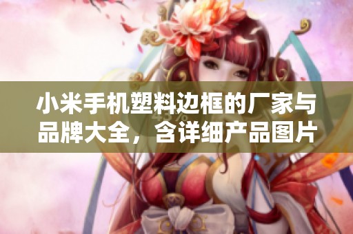 小米手机塑料边框的厂家与品牌大全，含详细产品图片解析