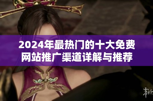 2024年最热门的十大免费网站推广渠道详解与推荐