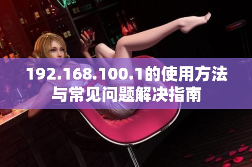192.168.100.1的使用方法与常见问题解决指南