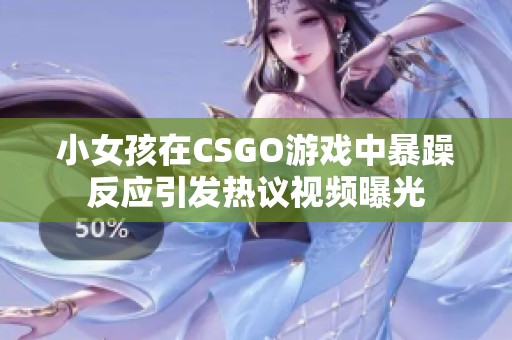 小女孩在CSGO游戏中暴躁反应引发热议视频曝光