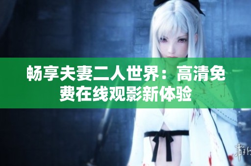 畅享夫妻二人世界：高清免费在线观影新体验