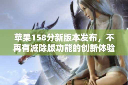 苹果158分新版本发布，不再有减除版功能的创新体验