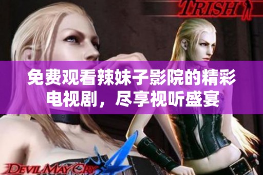 免费观看辣妹子影院的精彩电视剧，尽享视听盛宴