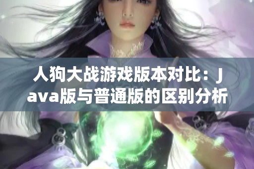 人狗大战游戏版本对比：Java版与普通版的区别分析