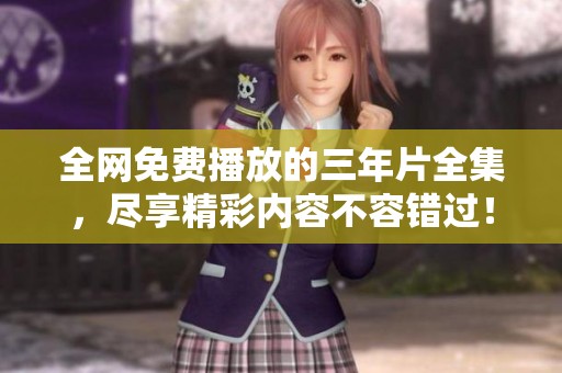 全网免费播放的三年片全集，尽享精彩内容不容错过！