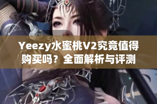 Yeezy水蜜桃V2究竟值得购买吗？全面解析与评测