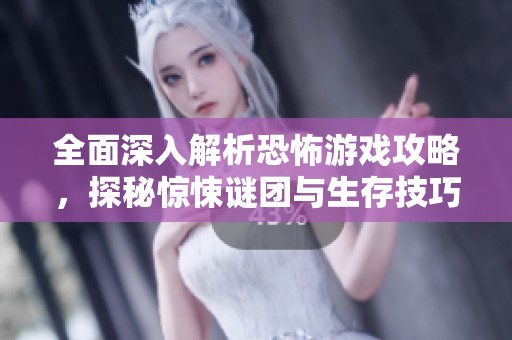 全面深入解析恐怖游戏攻略，探秘惊悚谜团与生存技巧
