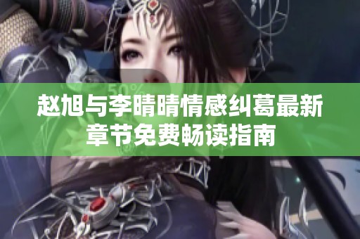 赵旭与李晴晴情感纠葛最新章节免费畅读指南