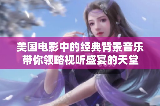 美国电影中的经典背景音乐带你领略视听盛宴的天堂