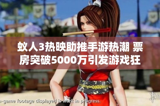 蚁人3热映助推手游热潮 票房突破5000万引发游戏狂欢盛宴