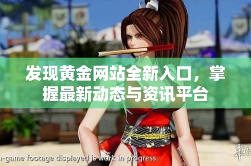 发现黄金网站全新入口，掌握最新动态与资讯平台