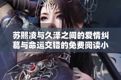 苏熙凌与久泽之间的爱情纠葛与命运交错的免费阅读小说推荐