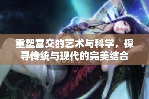 重塑宫交的艺术与科学，探寻传统与现代的完美结合