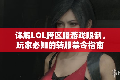 详解LOL跨区服游戏限制，玩家必知的转服禁令指南