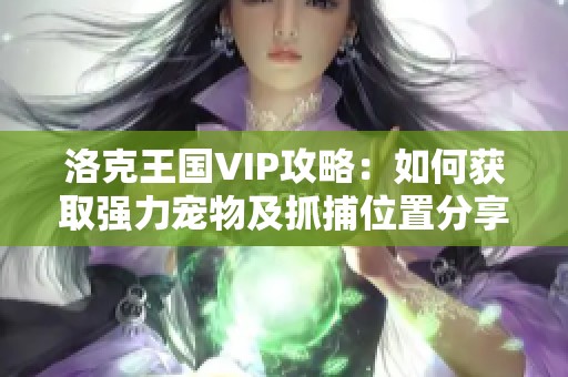 洛克王国VIP攻略：如何获取强力宠物及抓捕位置分享