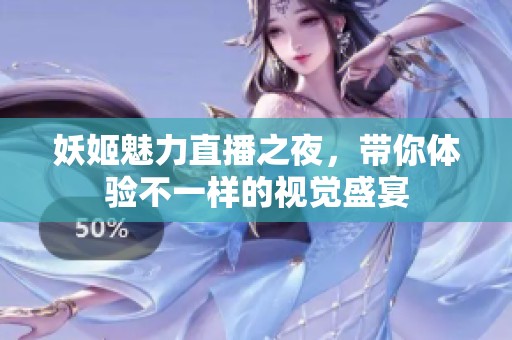 妖姬魅力直播之夜，带你体验不一样的视觉盛宴