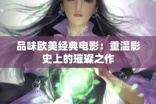 品味欧美经典电影：重温影史上的璀璨之作
